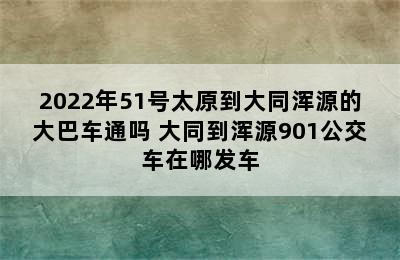 2022年51号太原到大同浑源的大巴车通吗 大同到浑源901公交车在哪发车